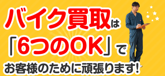 バイク買取は「6つのOK」でお客様のために頑張ります！