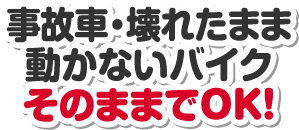 事故車・壊れたまま動かないバイクそのままでOK!