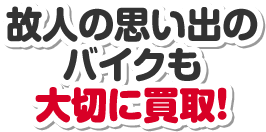 故人の思い出のバイクも大切に買取！