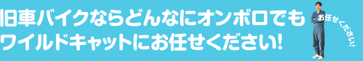 旧車バイクならどんなにオンボロでもワイルドキャットにお任せ下さい！