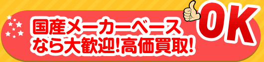 国産メーカーベースなら大歓迎！高価買取！